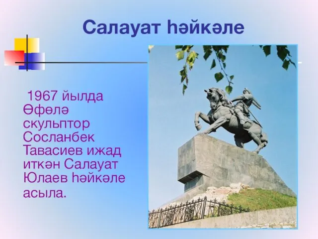 Салауат һәйкәле 1967 йылда Өфөлә скульптор Сосланбек Тавасиев ижад иткән Салауат Юлаев һәйкәле асыла.