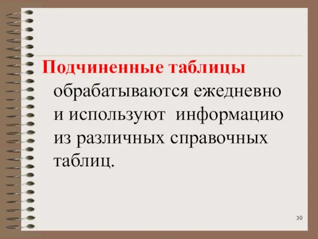 Подчиненные таблицы обрабатываются ежедневно и используют информацию из различных справочных таблиц.