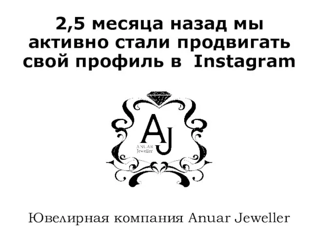 2,5 месяца назад мы активно стали продвигать свой профиль в Instagram Ювелирная компания Anuar Jeweller