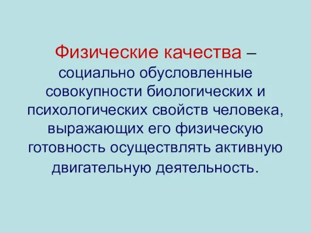 Физические качества – социально обусловленные совокупности биологических и психологических свойств человека,