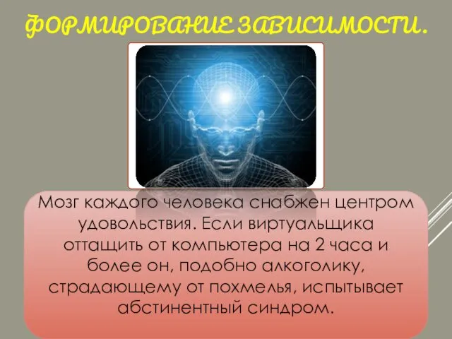 ФОРМИРОВАНИЕ ЗАВИСИМОСТИ. Мозг каждого человека снабжен центром удовольствия. Если виртуальщика оттащить