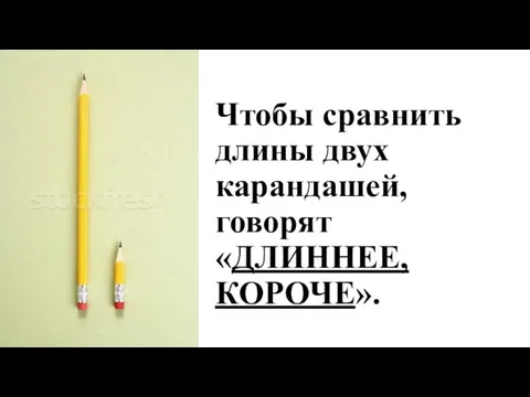 Чтобы сравнить длины двух карандашей, говорят «ДЛИННЕЕ, КОРОЧЕ».
