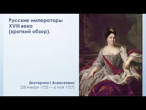 Русские императоры XVIII века (краткий обзор). Екатерина I Алексеевна (28 января 1725 — 6 мая 1727)