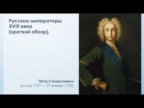 Русские императоры XVIII века (краткий обзор). Пётр II Алексеевич (6 мая 1727 — 19 января 1730)
