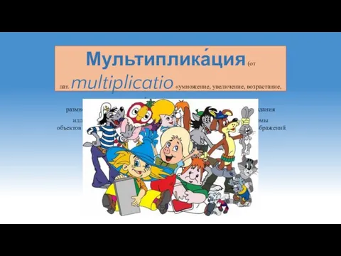 Мультиплика́ция (от лат. multiplicatio «умножение, увеличение, возрастание, размножение» ← multi «много»)