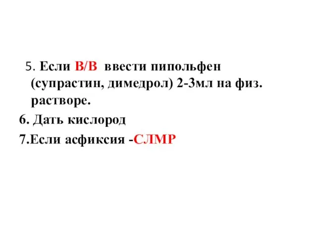 5. Если В/В ввести пипольфен (супрастин, димедрол) 2-3мл на физ.растворе. 6. Дать кислород 7.Если асфиксия -СЛМР