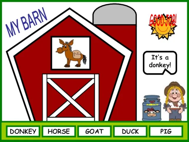 DONKEY NEXT It’s a donkey! HORSE GOAT DUCK PIG GOOD JOB! MY BARN