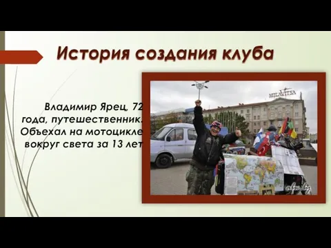 История создания клуба Владимир Ярец, 72 года, путешественник. Объехал на мотоцикле вокруг света за 13 лет