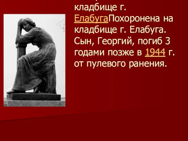 Похоронена на кладбище г. ЕлабугаПохоронена на кладбище г. Елабуга. Сын, Георгий,