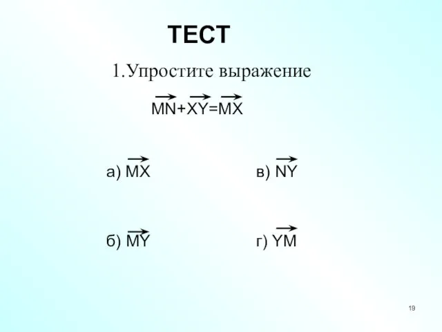 ТЕСТ 1.Упростите выражение MN+XY=MX а) MX в) NY б) MY г) YM