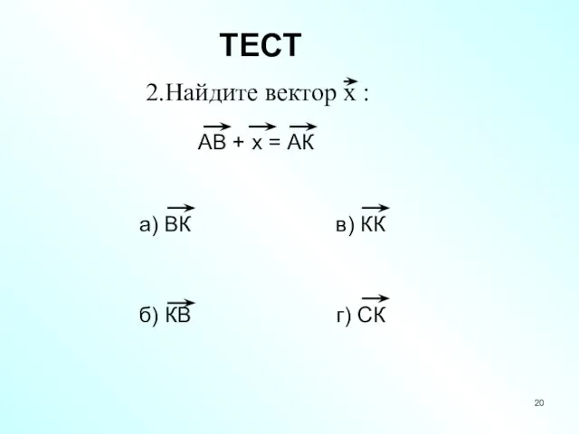 ТЕСТ 2.Найдите вектор х : АВ + х = АК а)