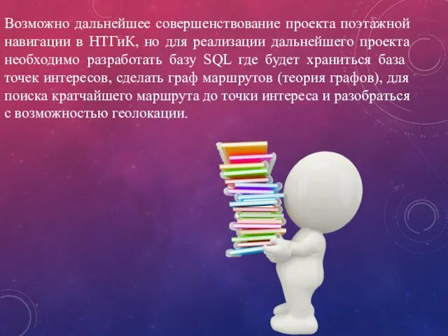 Возможно дальнейшее совершенствование проекта поэтажной навигации в НТГиК, но для реализации