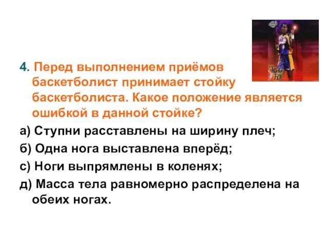 4. Перед выполнением приёмов баскетболист принимает стойку баскетболиста. Какое положение является