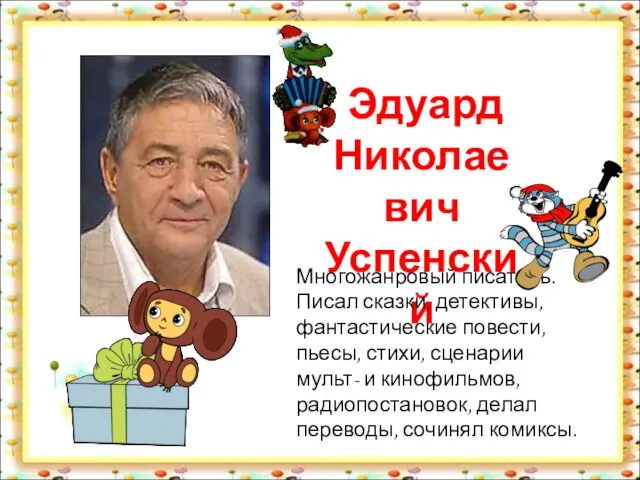 Эдуард Николаевич Успенский Многожанровый писатель. Писал сказки, детективы, фантастические повести, пьесы,