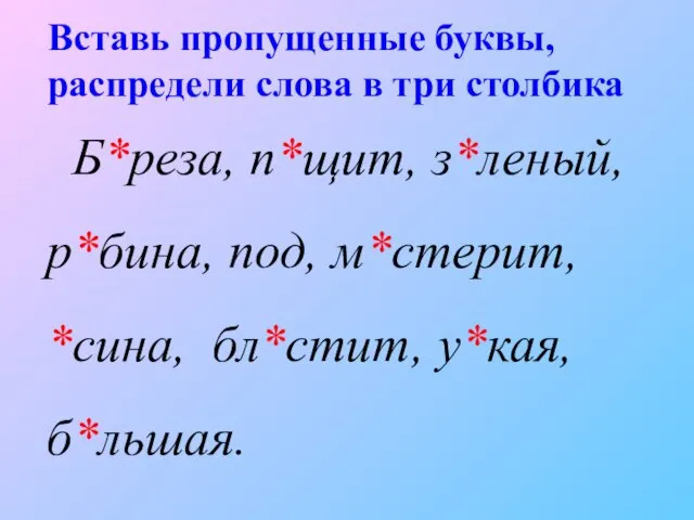 Вставь пропущенные буквы, распредели слова в три столбика Б*реза, п*щит, з*леный,