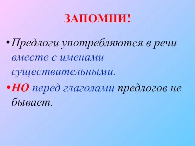 ЗАПОМНИ! Предлоги употребляются в речи вместе с именами существительными. НО перед глаголами предлогов не бывает.