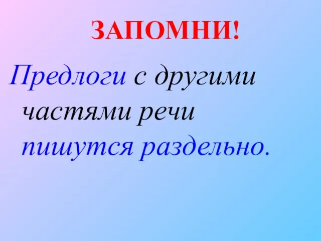 ЗАПОМНИ! Предлоги с другими частями речи пишутся раздельно.