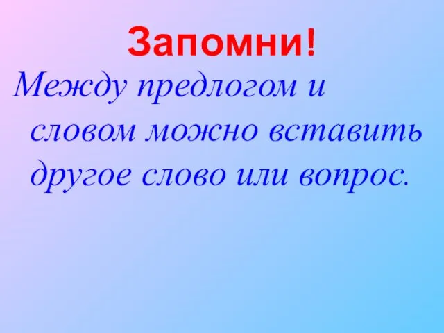 Запомни! Между предлогом и словом можно вставить другое слово или вопрос.