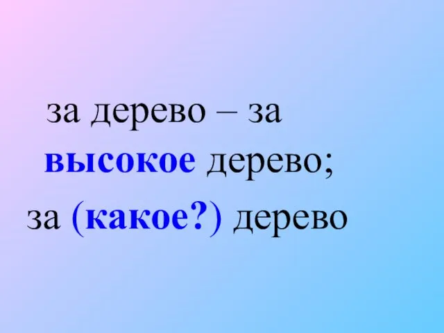 за дерево – за высокое дерево; за (какое?) дерево