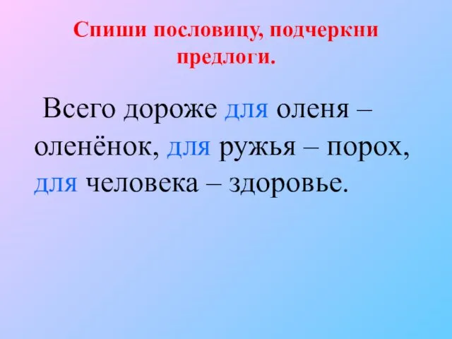 Спиши пословицу, подчеркни предлоги. Всего дороже для оленя – оленёнок, для