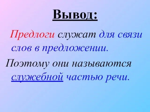 Вывод: Предлоги служат для связи слов в предложении. Поэтому они называются служебной частью речи.