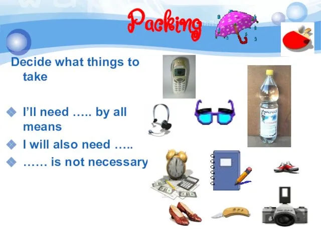 Packing Decide what things to take I’ll need ….. by all