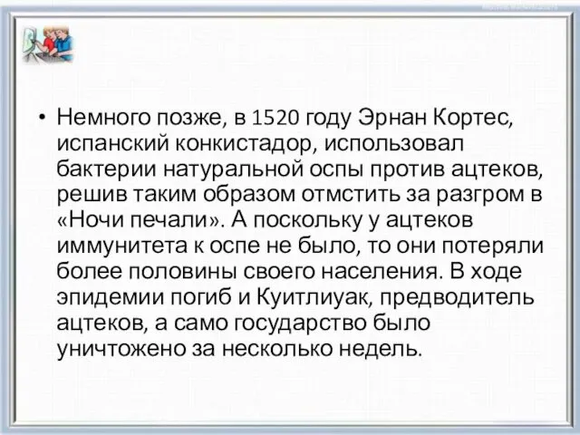 Немного позже, в 1520 году Эрнан Кортес, испанский конкистадор, использовал бактерии