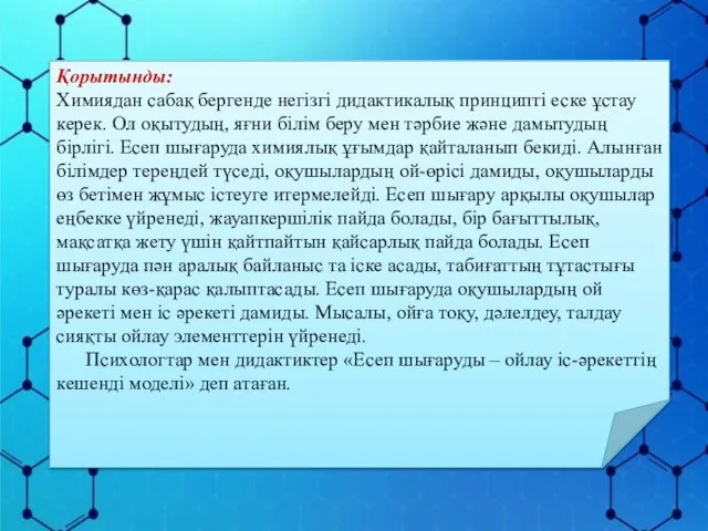 Қорытынды: Химиядан сабақ бергенде негізгі дидактикалық принципті еске ұстау керек. Ол