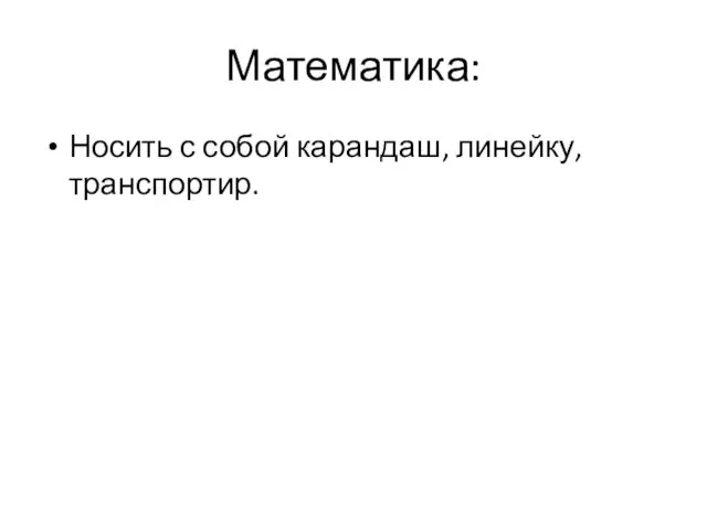 Математика: Носить с собой карандаш, линейку, транспортир.