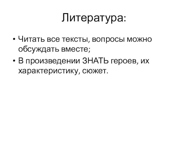 Литература: Читать все тексты, вопросы можно обсуждать вместе; В произведении ЗНАТЬ героев, их характеристику, сюжет.