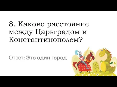 8. Каково расстояние между Царьградом и Константинополем? Ответ: Это один город