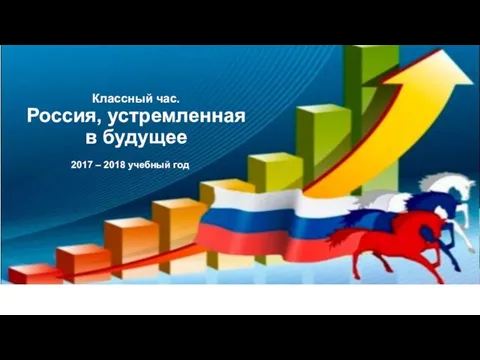 Классный час. Россия, устремленная в будущее 2017 – 2018 учебный год