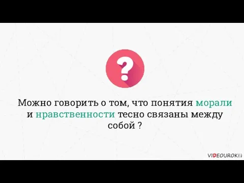 Можно говорить о том, что понятия морали и нравственности тесно связаны между собой ?