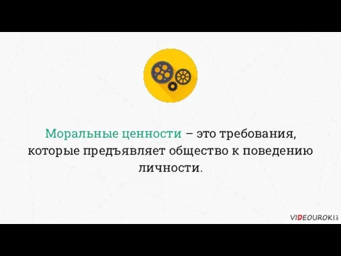 Моральные ценности – это требования, которые предъявляет общество к поведению личности.