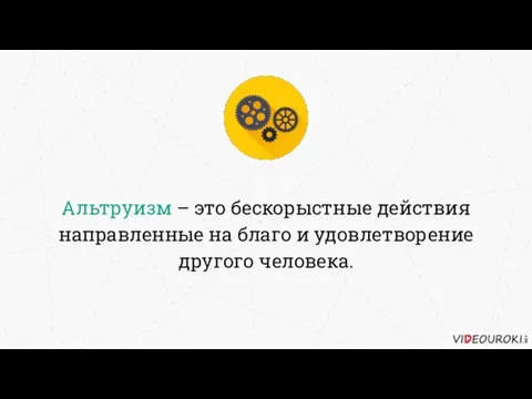 Альтруизм – это бескорыстные действия направленные на благо и удовлетворение другого человека.