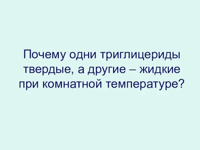 Почему одни триглицериды твердые, а другие – жидкие при комнатной температуре?