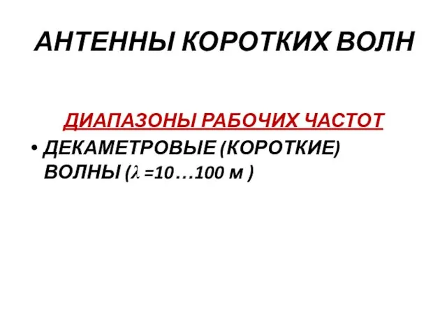 АНТЕННЫ КОРОТКИХ ВОЛН ДИАПАЗОНЫ РАБОЧИХ ЧАСТОТ ДЕКАМЕТРОВЫЕ (КОРОТКИЕ) ВОЛНЫ (λ =10…100 м )