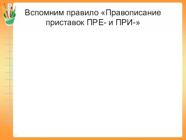 Вспомним правило «Правописание приставок ПРЕ- и ПРИ-»