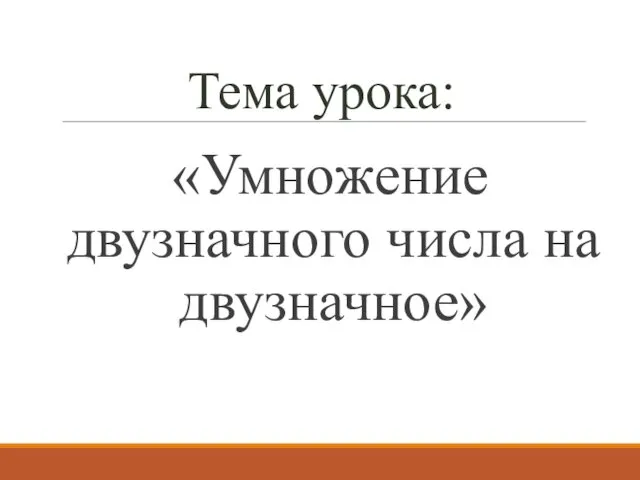 Тема урока: «Умножение двузначного числа на двузначное»