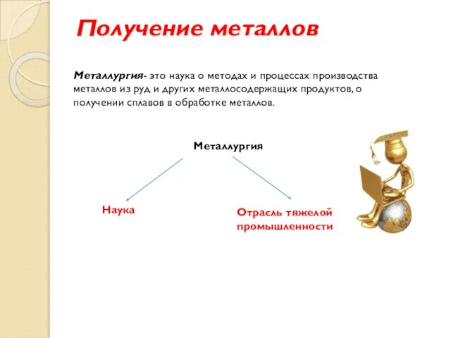 Получение металлов Металлургия- это наука о методах и процессах производства металлов