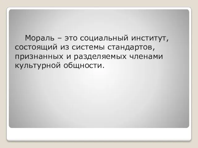 Мораль – это социальный институт, состоящий из системы стандартов, признанных и разделяемых членами культурной общности.