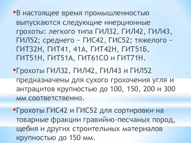 В настоящее время промышленностью выпускаются следующие инерционные грохоты: легкого типа ГИЛ32,