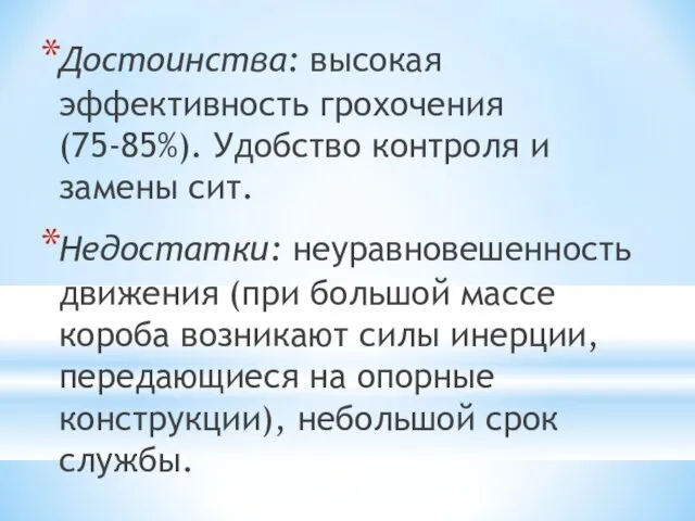 Достоинства: высокая эффективность грохочения (75-85%). Удобство контроля и замены сит. Недостатки: