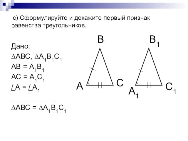 c) Сформулируйте и докажите первый признак равенства треугольников. Дано: ∆АВС, ∆А1В1С1