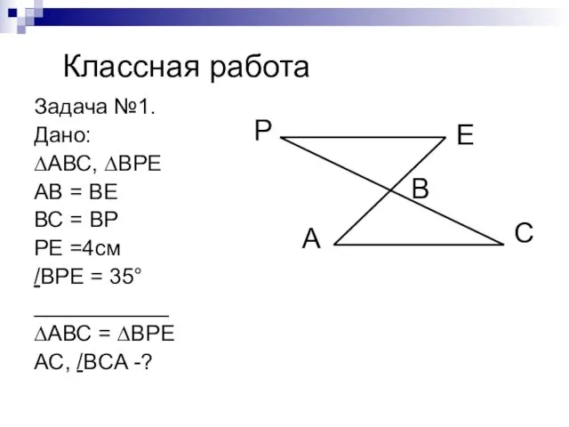 Классная работа Задача №1. Дано: ∆АВС, ∆ВРЕ АВ = ВЕ ВС