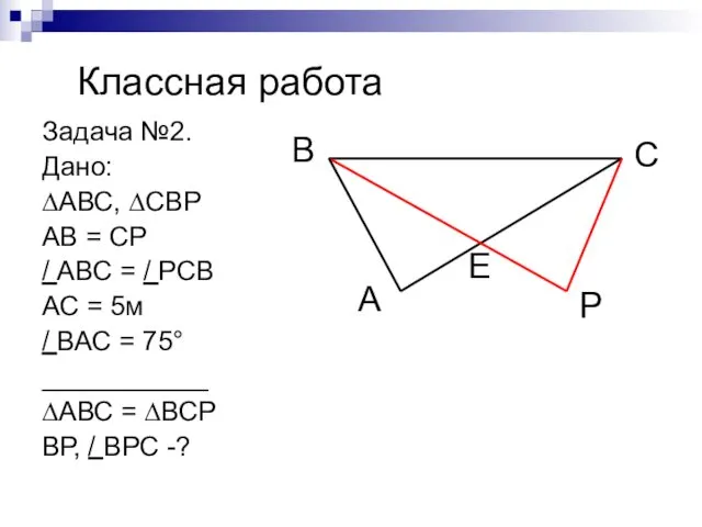 Классная работа Задача №2. Дано: ∆АВС, ∆СВР АВ = СР /