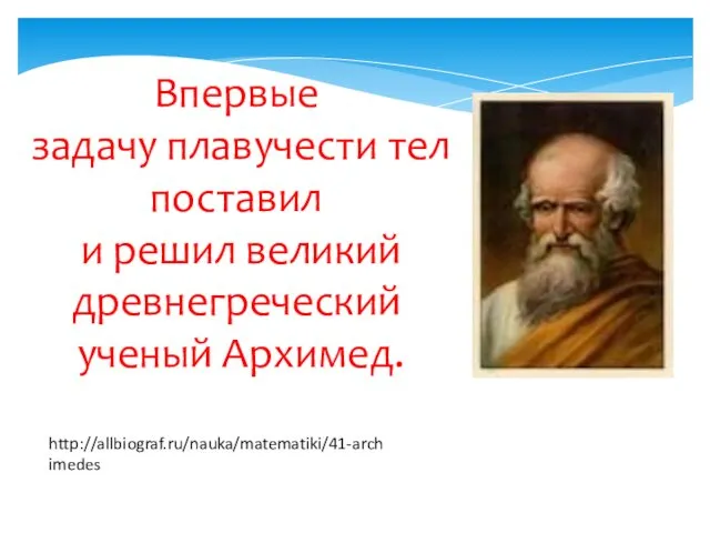 Впервые задачу плавучести тел поставил и решил великий древнегреческий ученый Архимед. http://allbiograf.ru/nauka/matematiki/41-archimedes