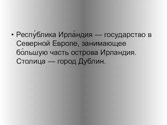 Респу́блика Ирла́ндия — государство в Северной Европе, занимающее бо́льшую часть острова Ирландия. Столица — город Дублин.