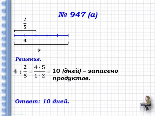 № 947 (а) 4 ? Решение. 10 (дней) – запасено продуктов. Ответ: 10 дней.