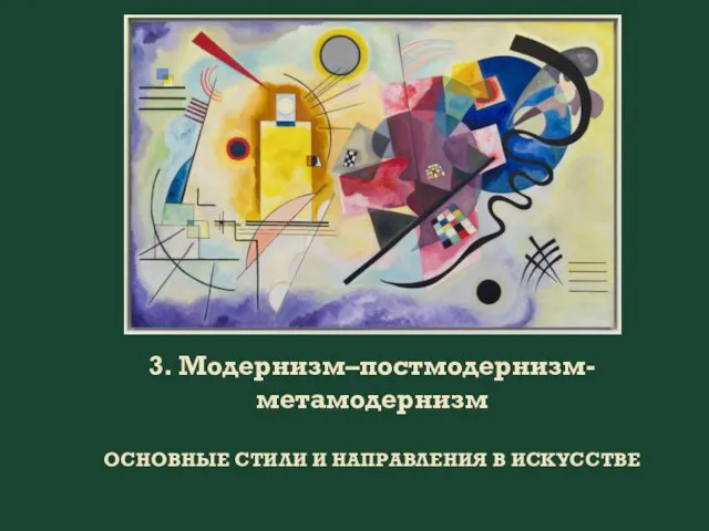 3. Модернизм–постмодернизм-метамодернизм ОСНОВНЫЕ СТИЛИ И НАПРАВЛЕНИЯ В ИСКУССТВЕ